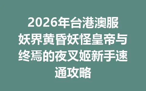 2026年台港澳服妖界黄昏妖怪皇帝与终焉的夜叉姬新手速通攻略 一