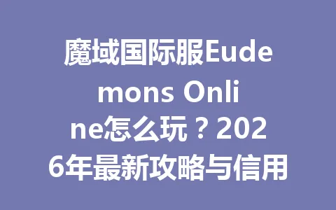 魔域国际服Eudemons Online怎么玩？2026年最新攻略与信用卡充值教程 一