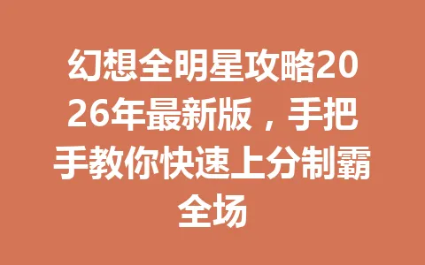 幻想全明星攻略2026年最新版，手把手教你快速上分制霸全场 一
