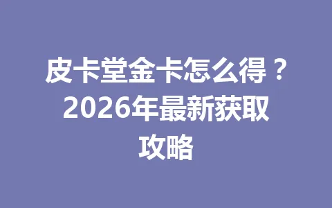 皮卡堂金卡怎么得？2026年最新获取攻略 一