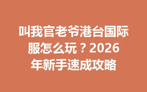 叫我官老爷港台国际服怎么玩？2026年新手速成攻略 一