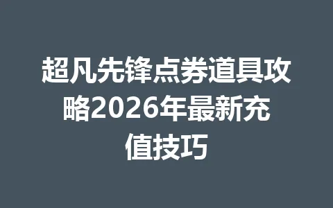超凡先锋点券道具攻略2026年最新充值技巧 一
