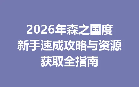 2026年森之国度新手速成攻略与资源获取全指南 一