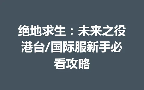 绝地求生：未来之役港台/国际服新手必看攻略 一