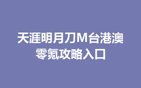 天涯明月刀M台港澳零氪攻略入口 一