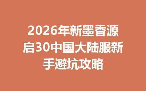 2026年新墨香源启30中国大陆服新手避坑攻略 一