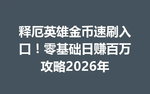 释厄英雄金币速刷入口！零基础日赚百万攻略2026年 一