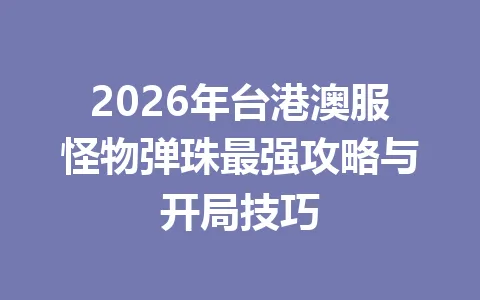 2026年台港澳服怪物弹珠最强攻略与开局技巧 一