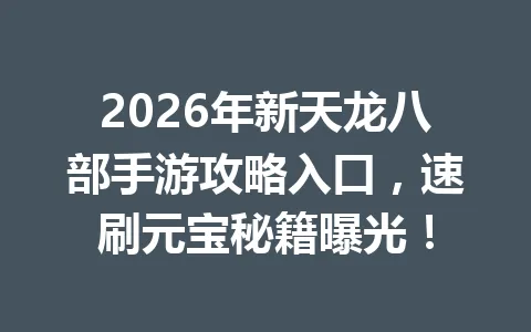 2026年新天龙八部手游攻略入口,速刷元宝秘籍曝光! 一