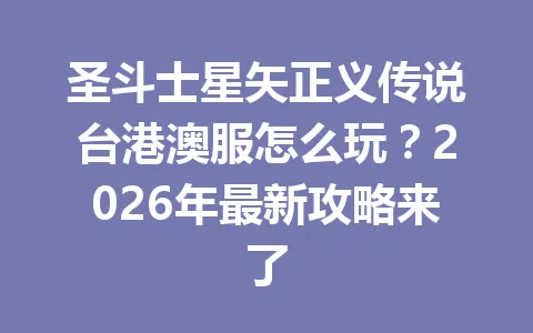 圣斗士星矢正义传说台港澳服怎么玩？2026年最新攻略来了 一