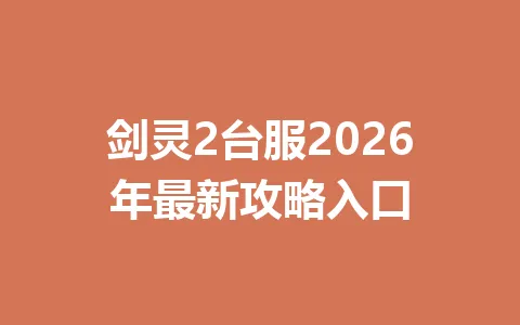 剑灵2台服2026年最新攻略入口 一