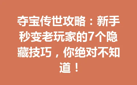 夺宝传世攻略：新手秒变老玩家的7个隐藏技巧，你绝对不知道！ 一