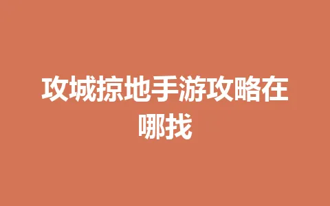 攻城掠地手游攻略在哪找 一