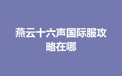 燕云十六声国际服攻略在哪 一