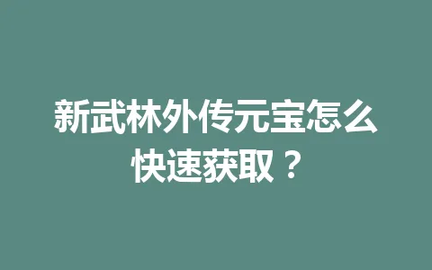 新武林外传元宝怎么快速获取？ 一