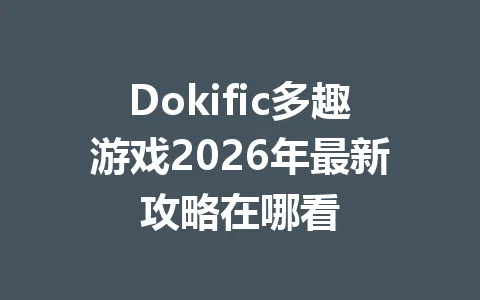 Dokific多趣游戏2026年最新攻略在哪看 一