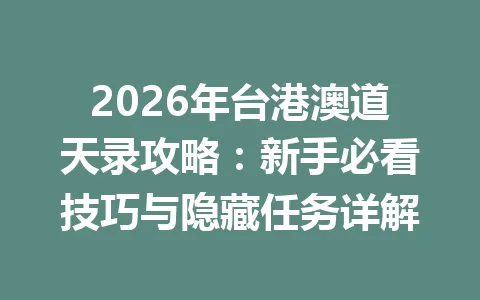 2026年台港澳道天录攻略：新手必看技巧与隐藏任务详解 一