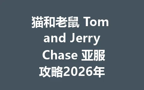 猫和老鼠 Tom and Jerry Chase 亚服攻略2026年 一