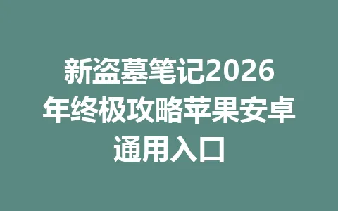 新盗墓笔记2026年终极攻略苹果安卓通用入口 一