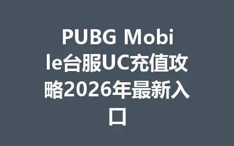 PUBG Mobile台服UC充值攻略2026年最新入口 一