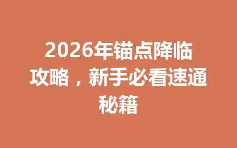 2026年锚点降临攻略,新手必看速通秘籍 一