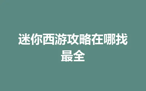 迷你西游攻略在哪找最全 一