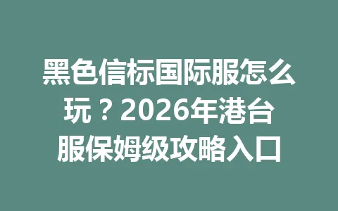 黑色信标国际服怎么玩？2026年港台服保姆级攻略入口 一