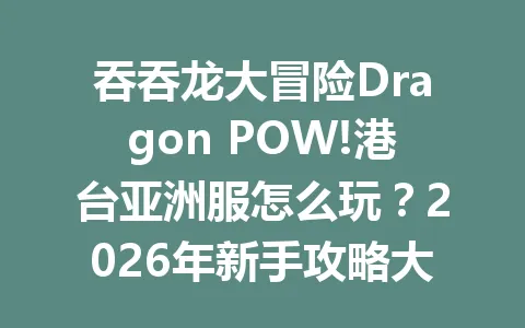 吞吞龙大冒险Dragon POW!港台亚洲服怎么玩？2026年新手攻略大全 一