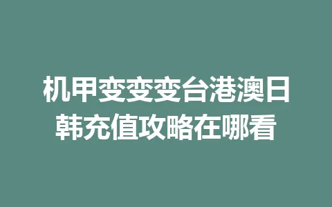 机甲变变变台港澳日韩充值攻略在哪看 一