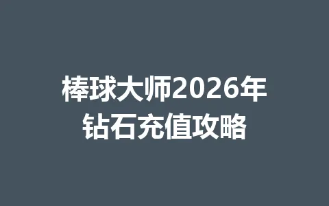 棒球大师2026年钻石充值攻略 一