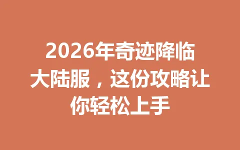 2026年奇迹降临大陆服，这份攻略让你轻松上手 一
