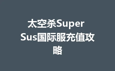 太空杀Super Sus国际服充值攻略 一