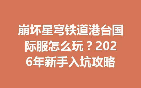 崩坏星穹铁道港台国际服怎么玩？2026年新手入坑攻略 一
