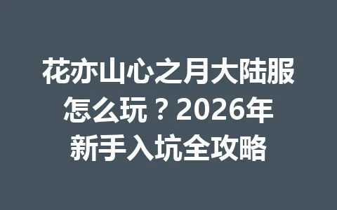 花亦山心之月大陆服怎么玩?2026年新手入坑全攻略 一