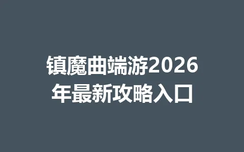 镇魔曲端游2026年最新攻略入口 一