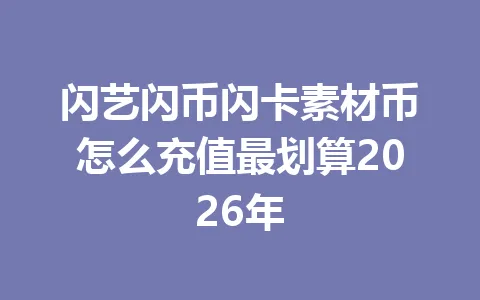 闪艺闪币闪卡素材币怎么充值最划算2026年 一