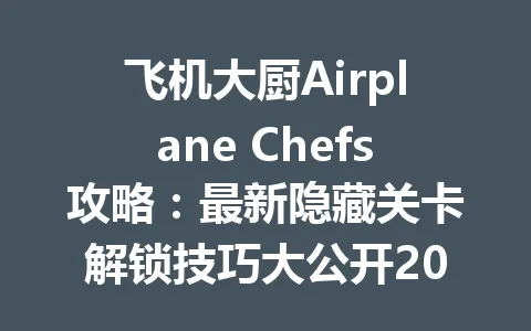 飞机大厨Airplane Chefs攻略：最新隐藏关卡解锁技巧大公开2026年 一