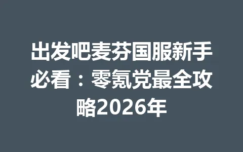 出发吧麦芬国服新手必看：零氪党最全攻略2026年 一