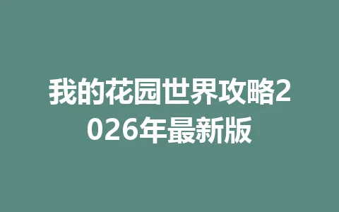 我的花园世界攻略2026年最新版 一
