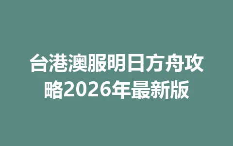 台港澳服明日方舟攻略2026年最新版 一