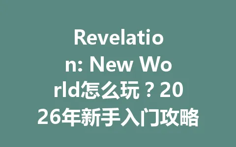 Revelation: New World怎么玩？2026年新手入门攻略与职业选择 一