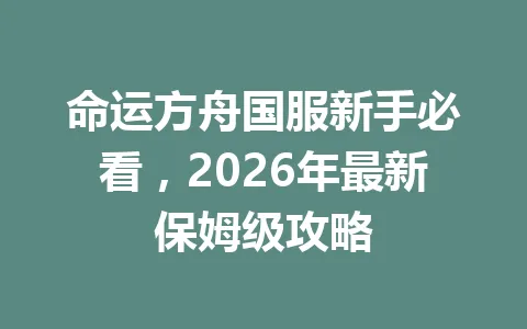 命运方舟国服新手必看,2026年最新保姆级攻略 一