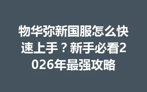 物华弥新国服怎么快速上手？新手必看2026年最强攻略 一