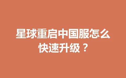 星球重启中国服怎么快速升级？ 一