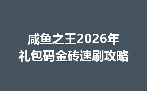 咸鱼之王2026年礼包码金砖速刷攻略 一