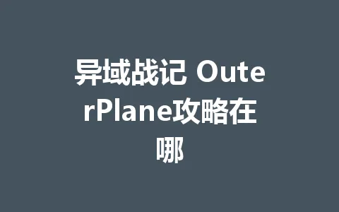 异域战记 OuterPlane攻略在哪 一