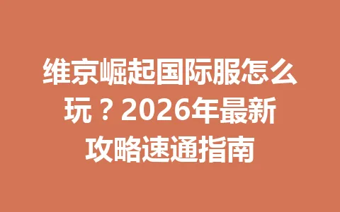 维京崛起国际服怎么玩？2026年最新攻略速通指南 一