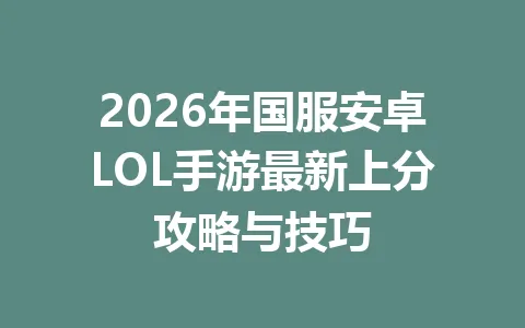 2026年国服安卓LOL手游最新上分攻略与技巧 一
