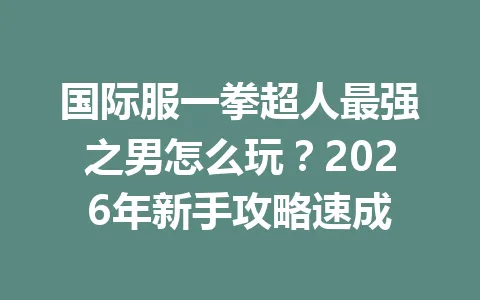 国际服一拳超人最强之男怎么玩？2026年新手攻略速成 一