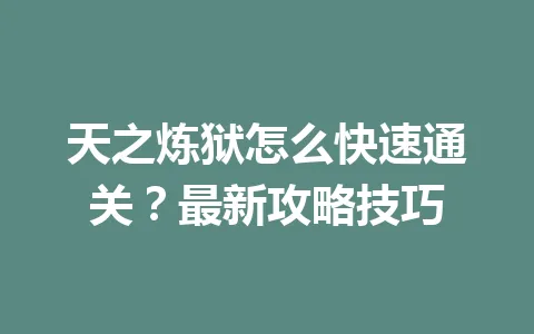 天之炼狱怎么快速通关？最新攻略技巧 一